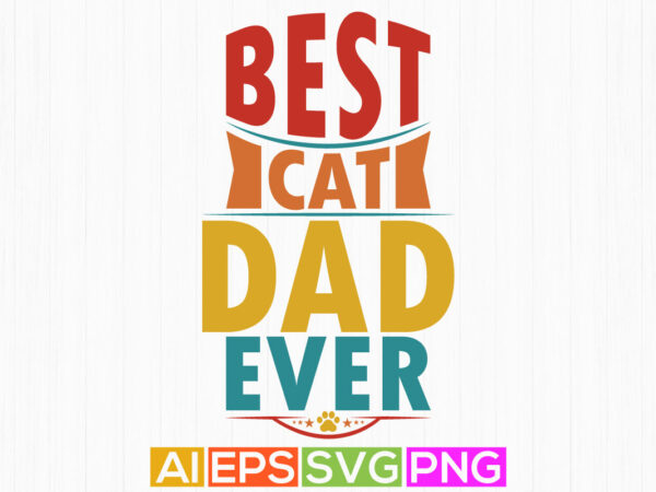 Best cat dad ever graphic shirt design, animals wildlife cat lover typography apparel, cat paw lettering cat graphic illustration art