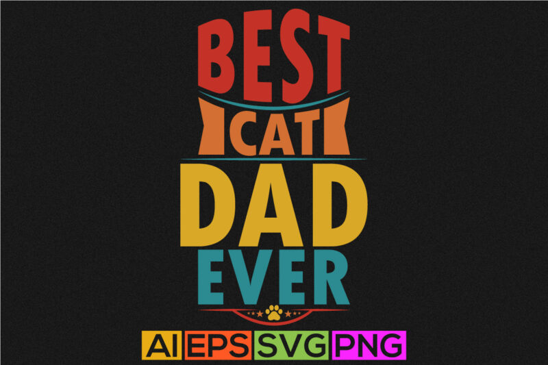 best cat dad ever graphic shirt design, animals wildlife cat lover typography apparel, cat paw lettering cat graphic illustration art