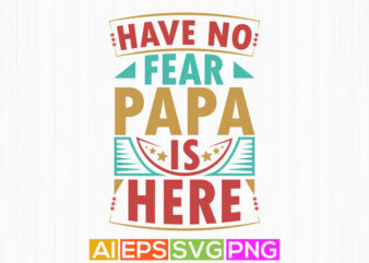 have no fear papa is here, papa day graphic background, funny cool fathers day t shirt, best papa ever isolated greeting tee