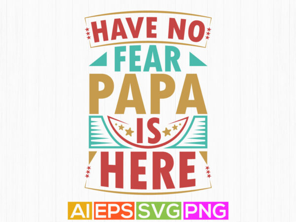 Have no fear papa is here, papa day graphic background, funny cool fathers day t shirt, best papa ever isolated greeting tee