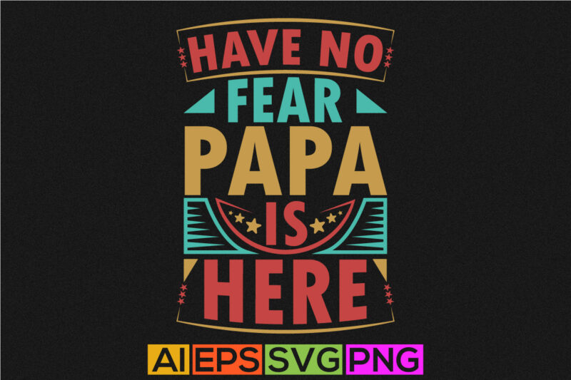 have no fear papa is here, papa day graphic background, funny cool fathers day t shirt, best papa ever isolated greeting tee