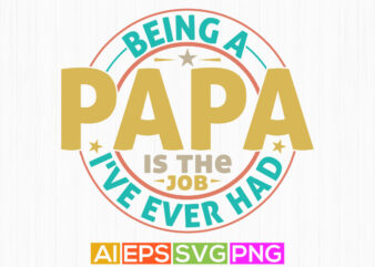 being a papa is the best job i’ve ever had, love you papa lettering tees, best papa ever greeting, funny papa t shirt template quotes design