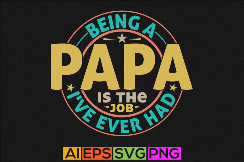 being a papa is the best job i’ve ever had, love you papa lettering tees, best papa ever greeting, funny papa t shirt template quotes design