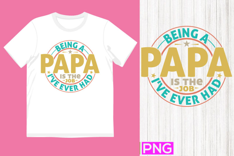 being a papa is the best job i’ve ever had, love you papa lettering tees, best papa ever greeting, funny papa t shirt template quotes design