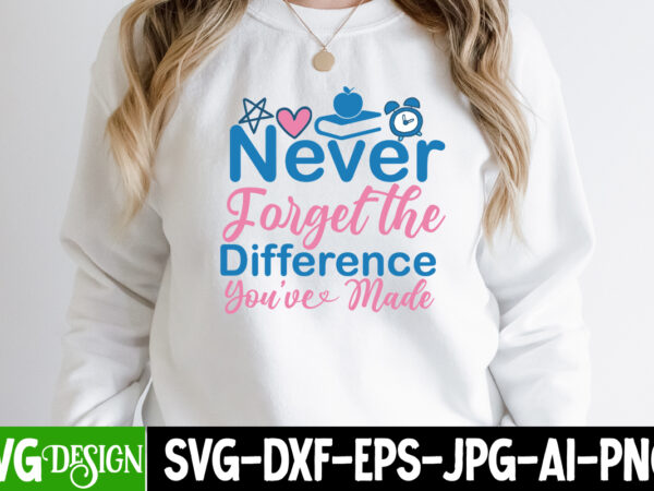 Never forgat the difference you ve made t-shirt design, never forgat the difference you ve made svg cut file, teacher svg bundle,teacher svg bundle, teacher svg, teacher appreciation svg, funny