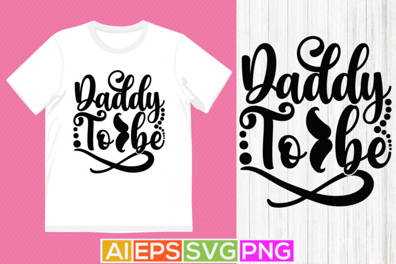 daddy to be typography lettering saying, daddy gift shirt template