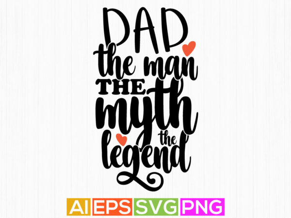 Dad the man the myth the legend, inspirational best dad, gift, dad illustrations typography design