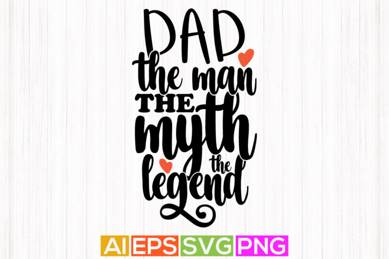 dad the man the myth the legend, inspirational best dad, gift, dad illustrations typography design