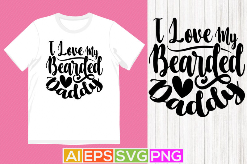 i love my bearded daddy, daddy illustration design, calligraphy greeting daddy t shirt design