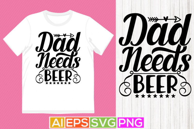 dad needs beer typography lettering design, beer lover dad tee clothing