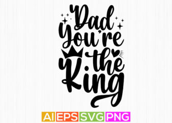 dad you’re the king typography vintage tee design, best father ever, dad graphic apparel