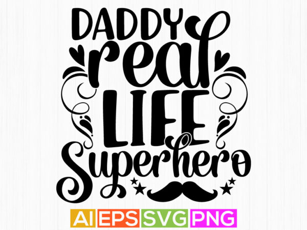 Daddy real life superhero, celebration fatherhood t shirt design, best daddy greeting tee template