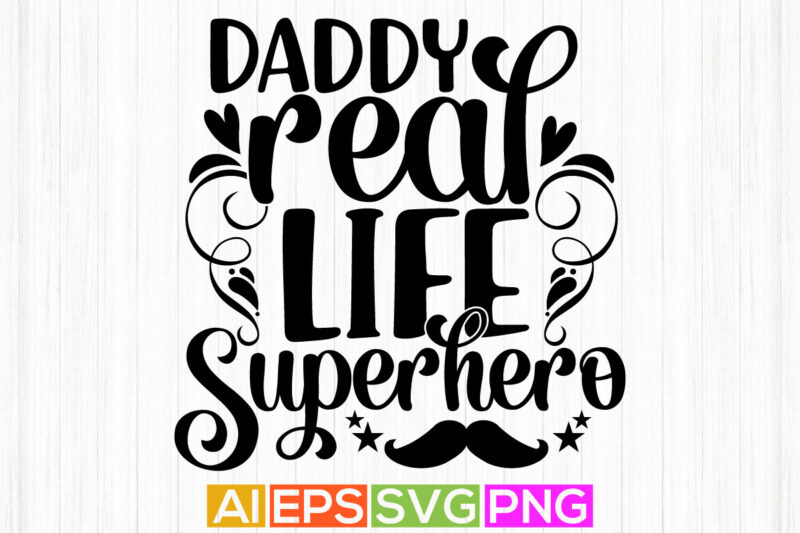 daddy real life superhero, celebration fatherhood t shirt design, best daddy greeting tee template