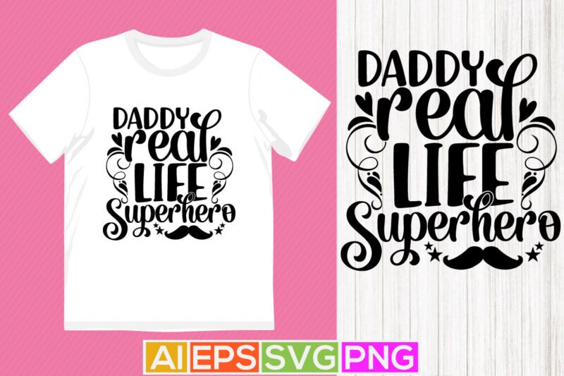 daddy real life superhero, celebration fatherhood t shirt design, best daddy greeting tee template
