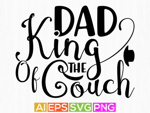 Dad king of the couch, celebration dad cloth, dad ever gift tee apparel t shirt vector illustration