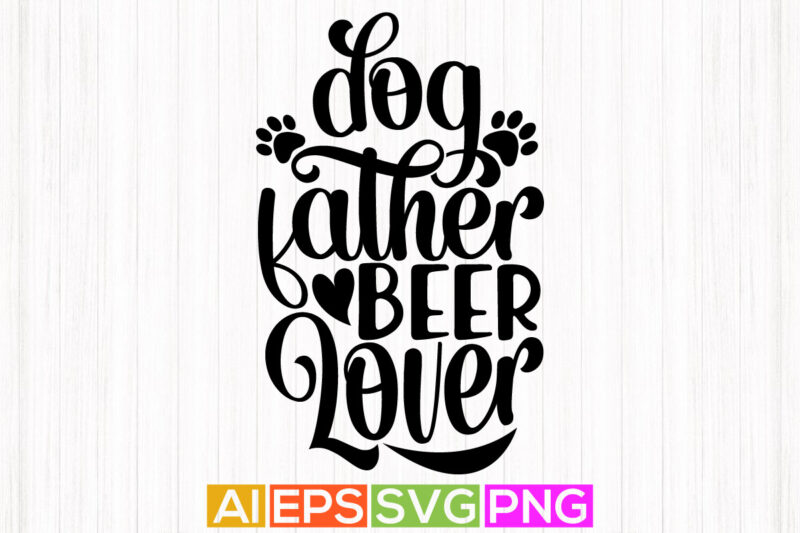 dog father beer lover, dog lover greeting, father’s day gift lettering tees