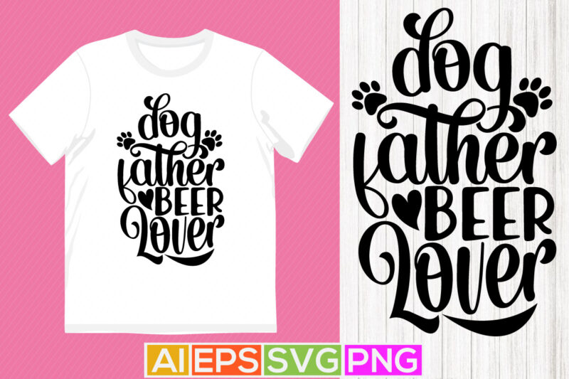 dog father beer lover, dog lover greeting, father’s day gift lettering tees