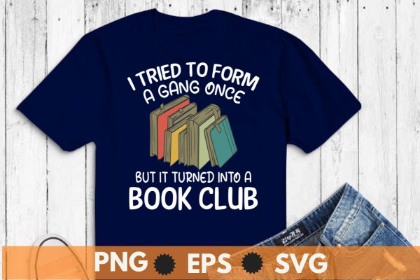 I Tried To Form A Gang Once But It Turned Into A Book Club T-Shirt design vector, Book Club, just one chapter cute book club reading lover quote, library specialist