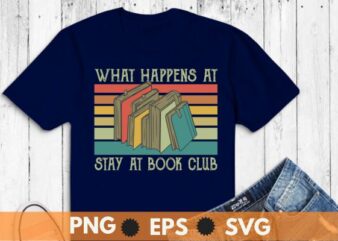 What Happens At Book Club Stays At Book Club Shirt design vector, Book Club, just one chapter cute book club reading lover quote, library specialist