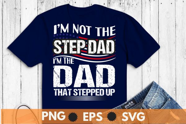 I'm not the step dad i m the dad that stepped up t shirt design vector, happy, father's, day, step, dad, t-shirt, gifts, amazing, step-dad, putting, mom, slogan, daddy, step-father,