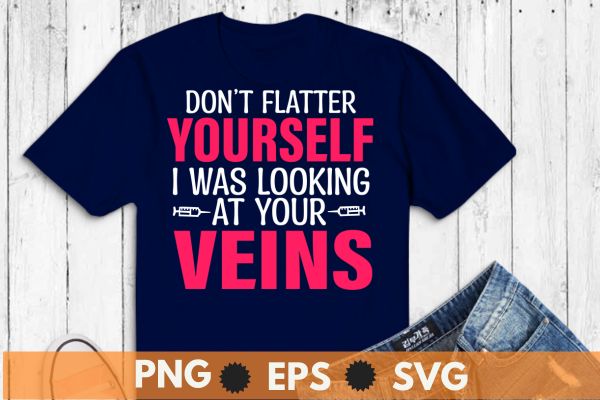 Don’t flatter yourself i was looking at your veins t shirt design vector, phlebotomy technician specialist, phlebotomy tech nurse, Phlebotomist, Tech RN