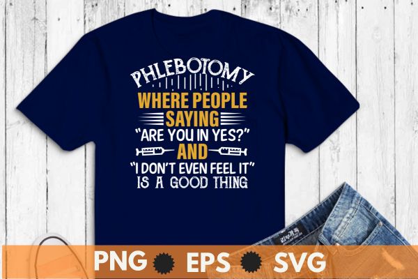 Phlebotomy where people saying are you in yes and i don't even feel it is a good thing t shirt design vector, Phlebotomy lab, phlebotomy tech nurse, phlebotomy technician specialist,