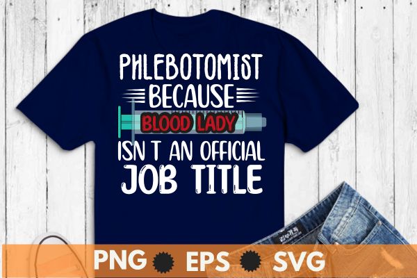 Phlebotomist because blood lady isn’t an official job title t shirt design vector, Phlebotomy lab, phlebotomy tech nurse, phlebotomy technician specialist, phlebotomy tech nurse, Phlebotomist, Tech RN