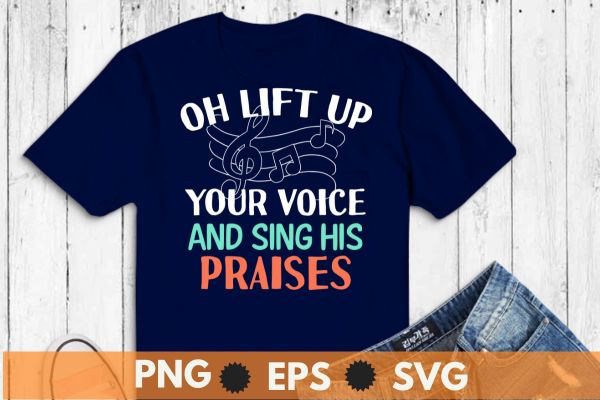 Oh lift up your voice and sing his praises t shirt design vector svg, choir director, vocal, singing, teacher, coach, choir, director, pitch, t-shirt, singer, gift, coaching