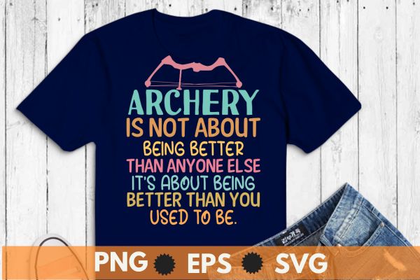 Archery is not about being better than anyone else it’s about being better than you used to be t shirt design vector, archery for women,wear bows, girl archery t-shirt