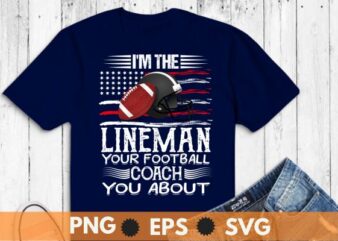 I’m the lineman your football coach you about t shirt design vector, Lineman football