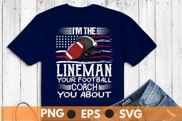 I’m the lineman your football coach you about t shirt design vector, lineman football