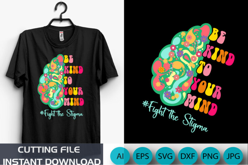 Be Kind To Your Mind Fight The Stigma, Mental Health Awareness, Shirt Print Template