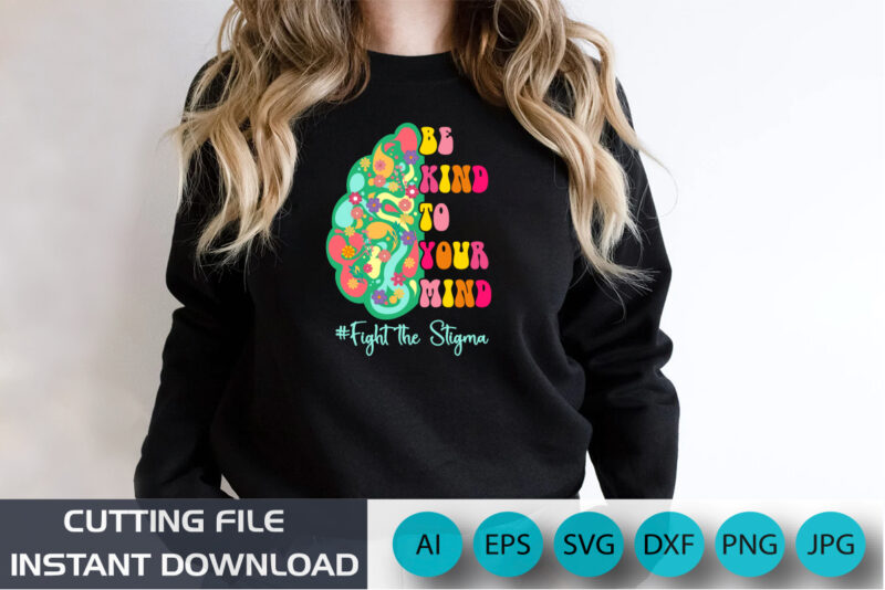 Be Kind To Your Mind Fight The Stigma, Mental Health Awareness, Shirt Print Template