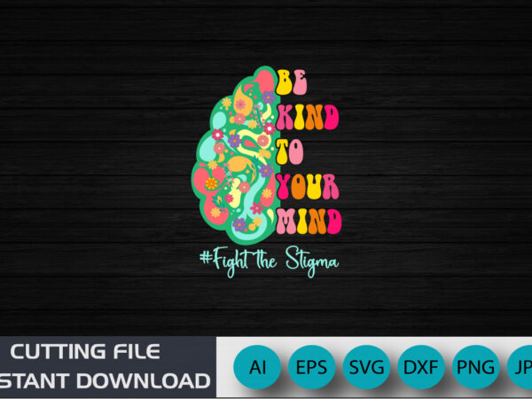 Be kind to your mind fight the stigma, mental health awareness, shirt print template t shirt template