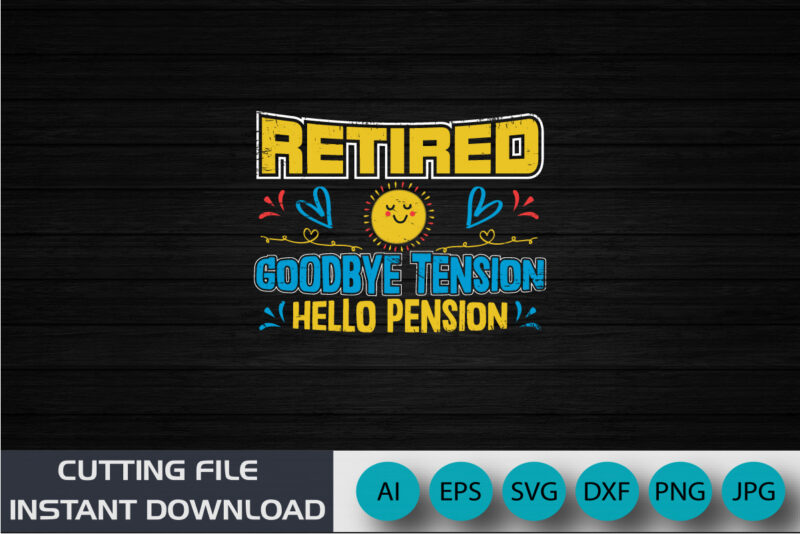 Retired Goodbye Tension Hello Pension T-Shirt, Retirement Shiort, Shirt Print Template