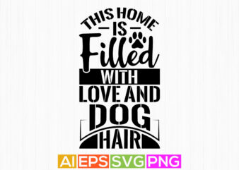 this home is filled with love and dog hair, animals dog life tee graphic, typography dog lover lettering design