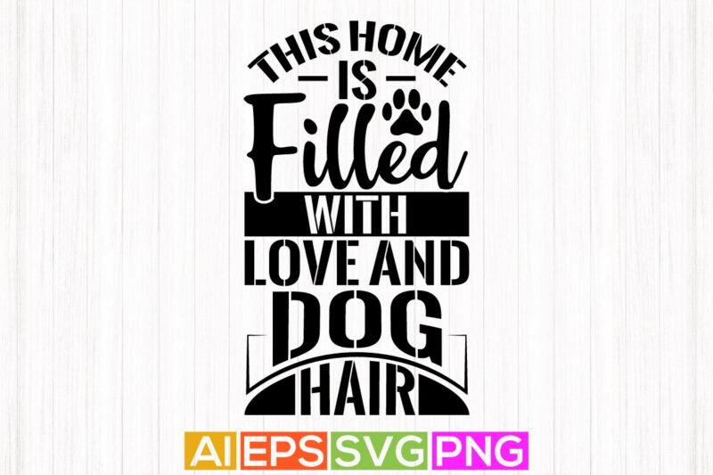 this home is filled with love and dog hair, animals dog life tee graphic, typography dog lover lettering design