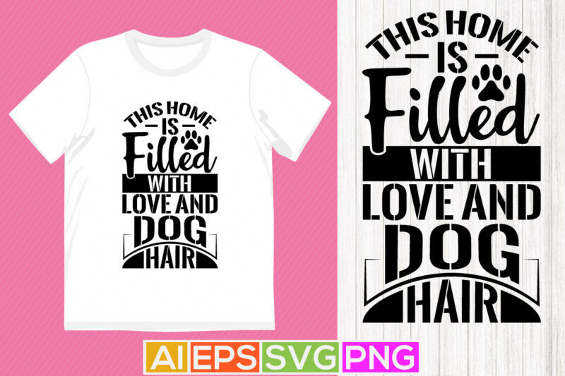 this home is filled with love and dog hair, animals dog life tee graphic, typography dog lover lettering design