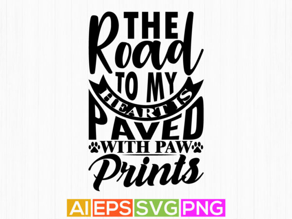 The road to my heart is paved with paw prints, animal lover dog greeting quotes, best dog ever funny dog paw tee apparel t shirt designs for sale
