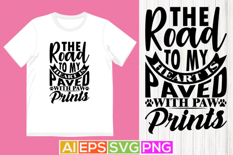 the road to my heart is paved with paw prints, animal lover dog greeting quotes, best dog ever funny dog paw tee apparel