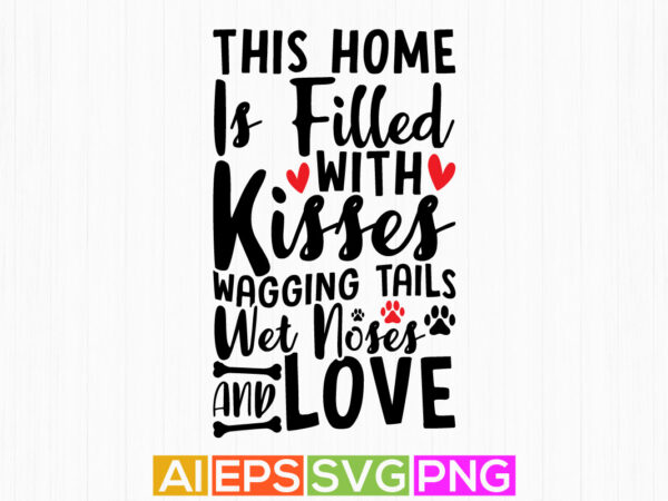 This home is filled with kisses wagging tails wet noses and love, typography dog paw print, dog sayings apparel t shirt designs for sale