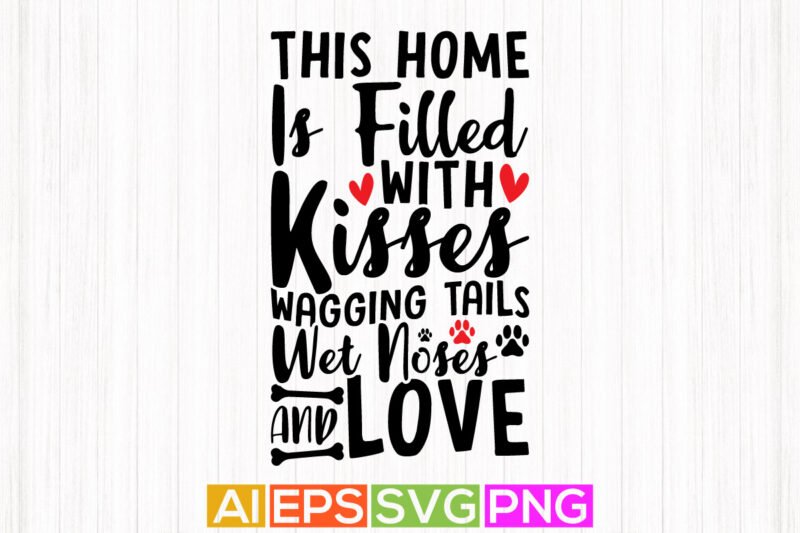 this home is filled with kisses wagging tails wet noses and love, typography dog paw print, dog sayings apparel