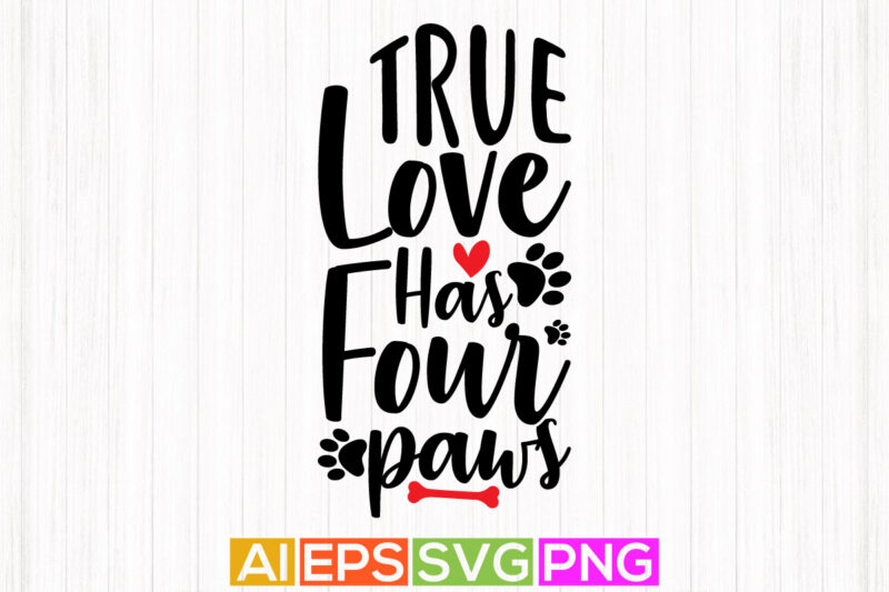 true love has four paws, valentine’s day gift for dog design, best dog lover and dog paw illustration art