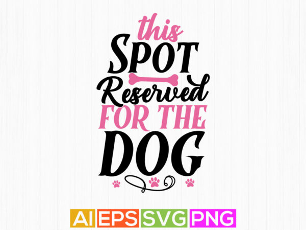 This spot reserved for the dog, funny dog apparel quotes, animals dog gift tee art t shirt designs for sale