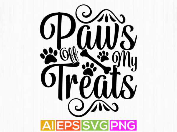 Paws off my treats, animal puppy design dog quote design, dog paws t shirt apparel