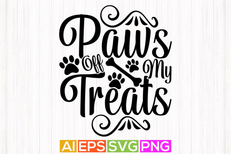 paws off my treats, animal puppy design dog quote design, dog paws t shirt apparel