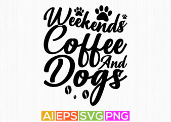 weekends coffee and dogs, animal pet quote graphic, puppy love dog t shirt lettering design