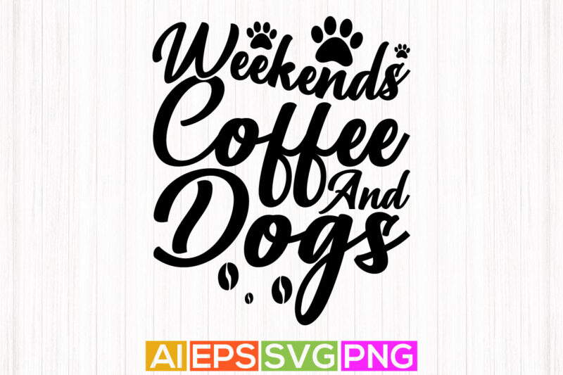 weekends coffee and dogs, animal pet quote graphic, puppy love dog t shirt lettering design
