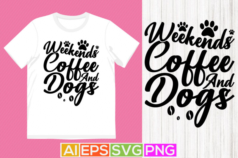 weekends coffee and dogs, animal pet quote graphic, puppy love dog t shirt lettering design