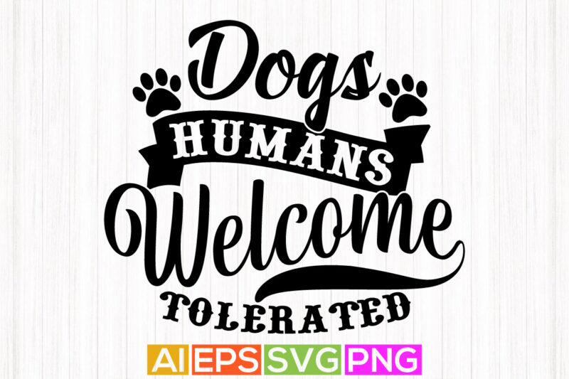 dogs welcome humans tolerated, dog typography and calligraphy vintage style design, dog paw tee shirt graphic